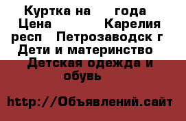 Куртка на 2-3 года › Цена ­ 1 000 - Карелия респ., Петрозаводск г. Дети и материнство » Детская одежда и обувь   